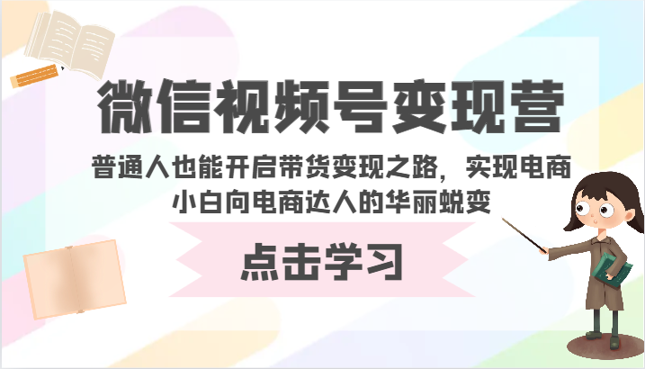 微信视频号变现营-普通人也能开启带货变现之路，实现电商小白向电商达人的华丽蜕变-一知网