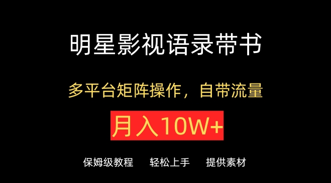 明星影视语录带书，抖音快手小红书视频号多平台矩阵操作，自带流量，月入10W+-一知网