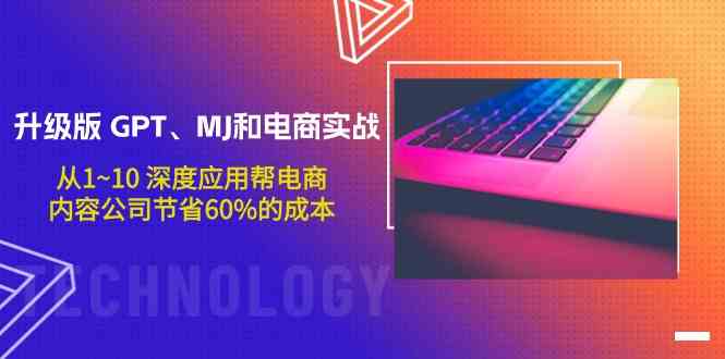 升级版GPT、MJ和电商实战，从1~10深度应用帮电商、内容公司节省60%的成本-一知网