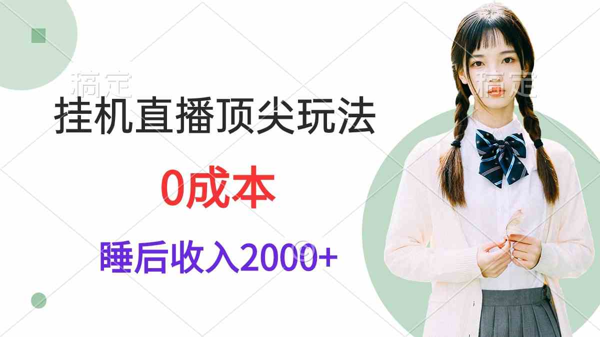 （9715期）挂机直播顶尖玩法，睡后日收入2000+、0成本，视频教学-一知网