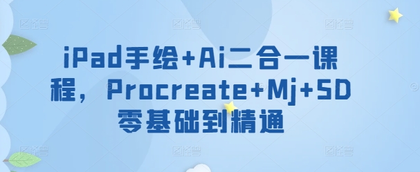 iPad手绘+Ai二合一课程，​Procreate+Mj+SD零基础到精通-一知网