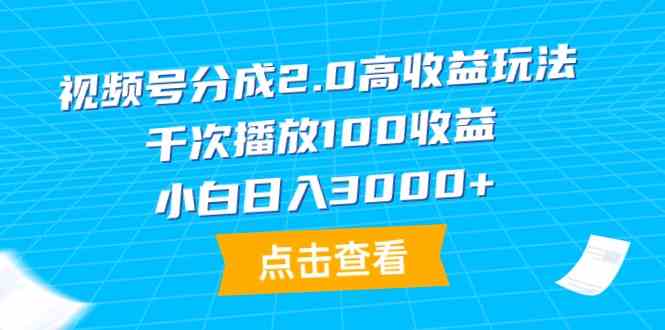 （9716期）视频号分成2.0高收益玩法，千次播放100收益，小白日入3000+-一知网