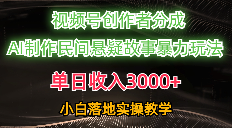 （10853期）单日收入3000+，视频号创作者分成，AI创作民间悬疑故事，条条爆流，小白-一知网