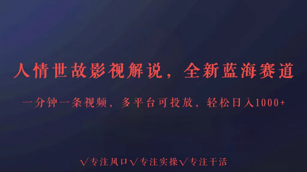 全新蓝海赛道人情世故解说，多平台投放轻松日入3000+-一知网
