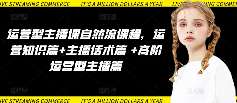 运营型主播课自然流课程，运营知识篇+主播话术篇 +高阶运营型主播篇-一知网