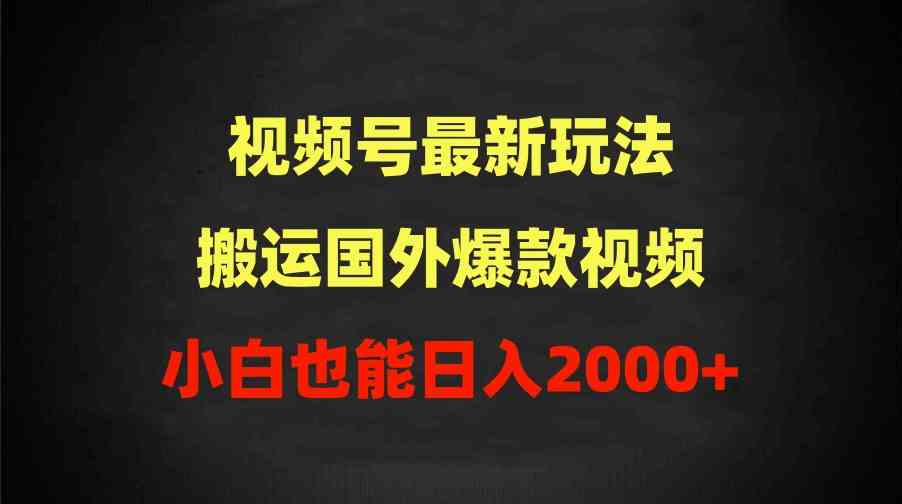 （9796期）2024视频号最新玩法，搬运国外爆款视频，100%过原创，小白也能日入2000+-一知网