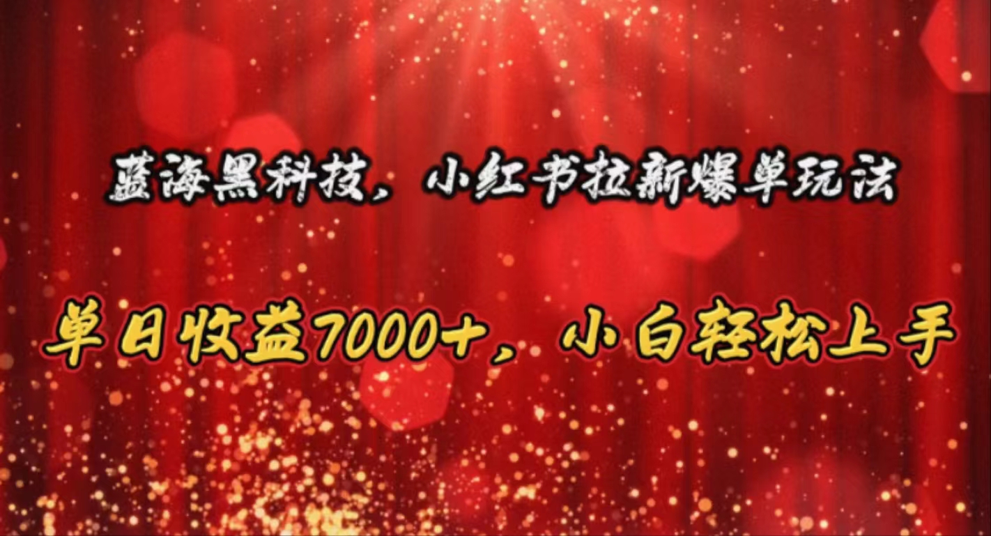 （10860期）蓝海黑科技，小红书拉新爆单玩法，单日收益7000+，小白轻松上手-一知网