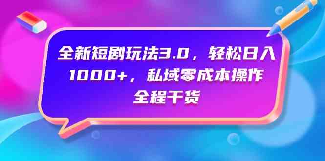 （9794期）全新短剧玩法3.0，轻松日入1000+，私域零成本操作，全程干货-一知网