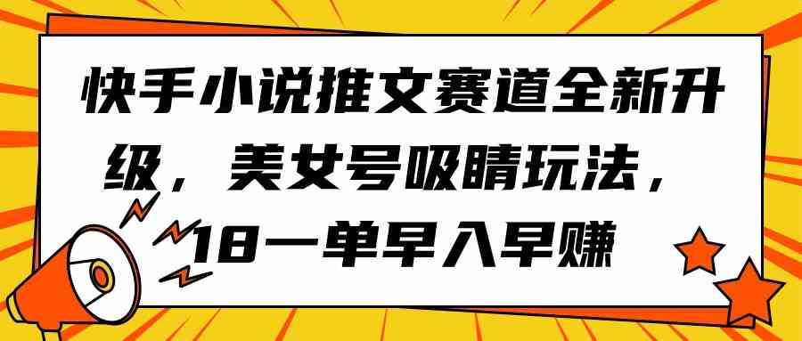 （9776期）快手小说推文赛道全新升级，美女号吸睛玩法，18一单早入早赚-一知网