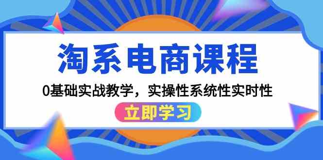 淘系电商课程，0基础实战教学，实操性系统性实时性（15节课）-一知网