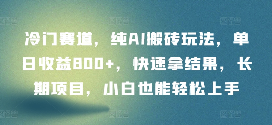 冷门赛道，纯AI搬砖玩法，单日收益800+，快速拿结果，长期项目，小白也能轻松上手-一知网