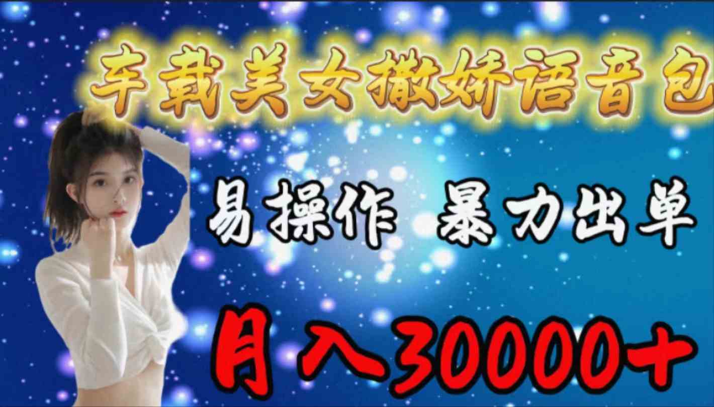 （9710期）车载女生撒娇语音包，易操作，暴力出单，月入30000+-一知网