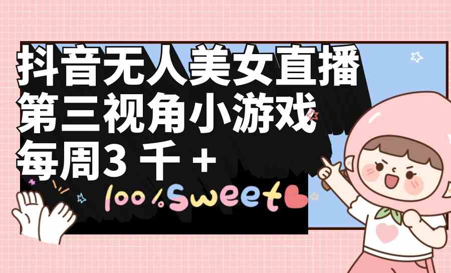 （9796期）抖音无人美女直播，第三视角小游戏，每周收益3000+-一知网