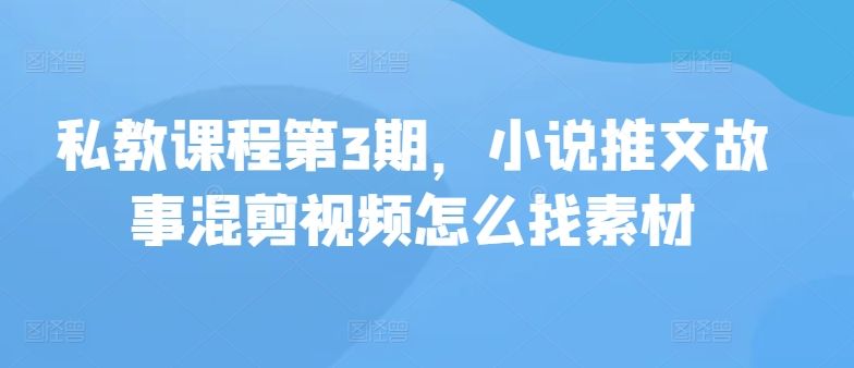 私教课程第3期，小说推文故事混剪视频怎么找素材-一知网