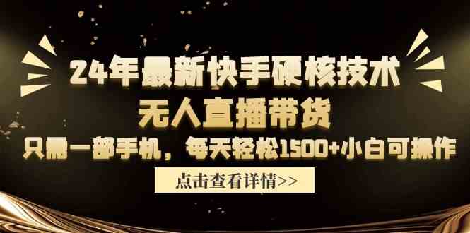 （9779期）24年最新快手硬核技术无人直播带货，只需一部手机 每天轻松1500+小白可操作-一知网