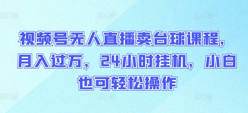 视频号无人直播卖台球课程，月入过万，24小时挂机，小白也可轻松操作-一知网