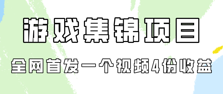 游戏集锦项目拆解，全网首发一个视频变现四份收益-一知网