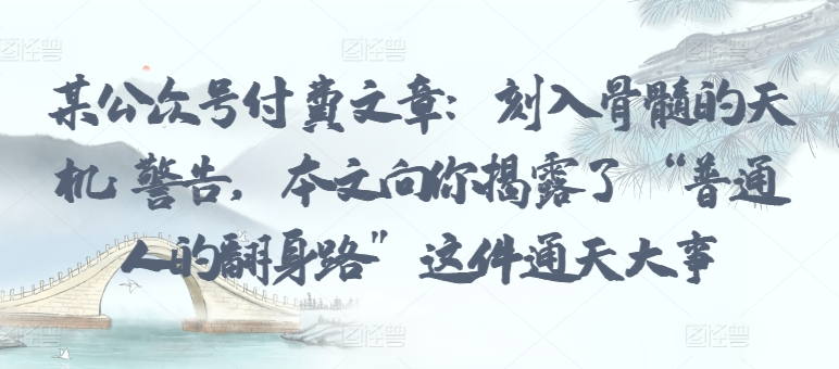 某公众号付费文章：刻入骨髓的天机: 警告，本文向你揭露了 “普通人的翻身路” 这件通天大事-一知网