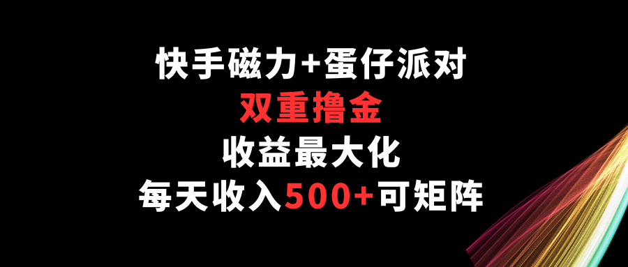快手磁力+蛋仔派对，双重撸金，收益最大化，每天收入500+，可矩阵-一知网