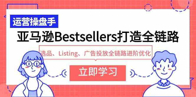 （9801期）亚马逊Bestsellers打造全链路，选品、Listing、广告投放全链路进阶优化-一知网