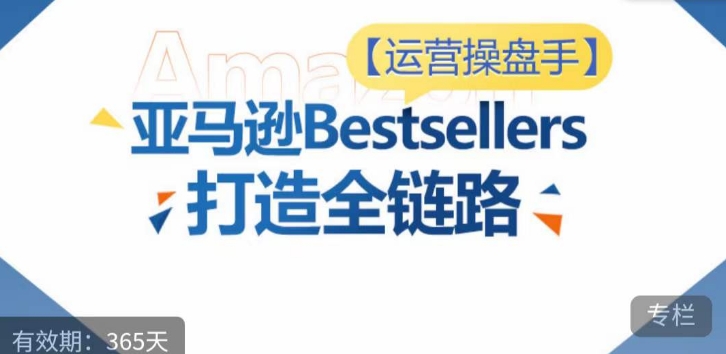 运营操盘手！亚马逊Bestsellers打造全链路，选品、Listing、广告投放全链路进阶优化-一知网
