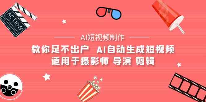 （9722期）【AI短视频制作】教你足不出户  AI自动生成短视频 适用于摄影师 导演 剪辑-一知网