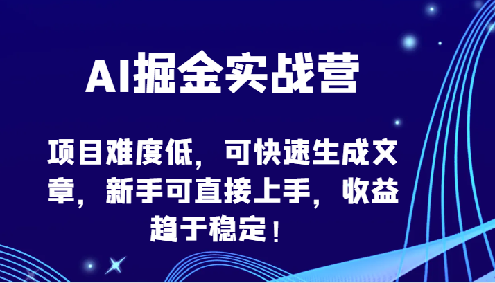AI掘金实战营-项目难度低，可快速生成文章，新手可直接上手，收益趋于稳定！-一知网