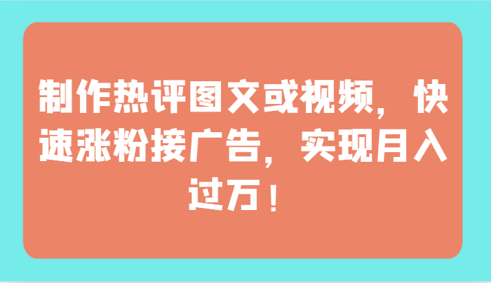 制作热评图文或视频，快速涨粉接广告，实现月入过万！-一知网