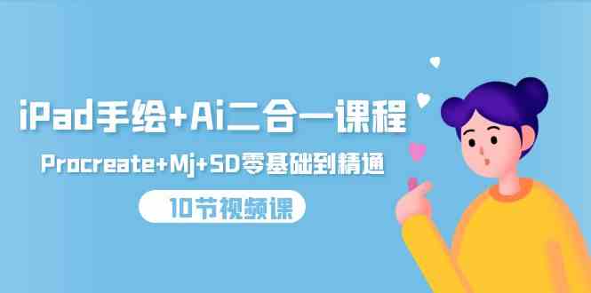 （9720期）iPad手绘+Ai二合一课程，Procreate+Mj+SD零基础到精通（10节视频课）-一知网