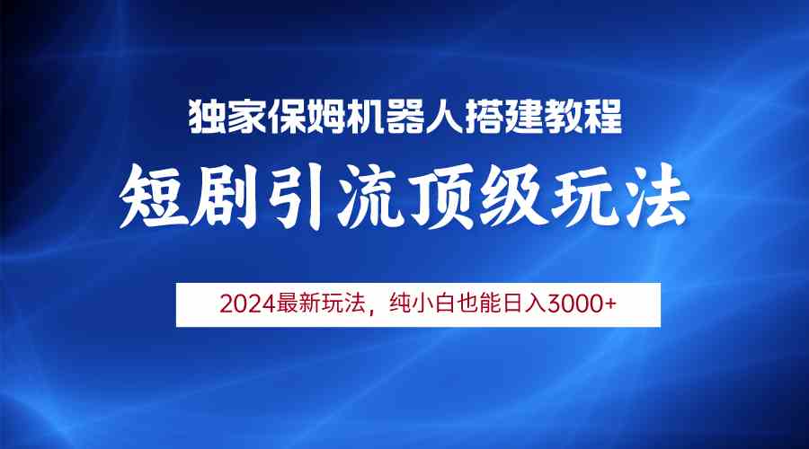 （9780期）2024短剧引流机器人玩法，小白月入3000+-一知网