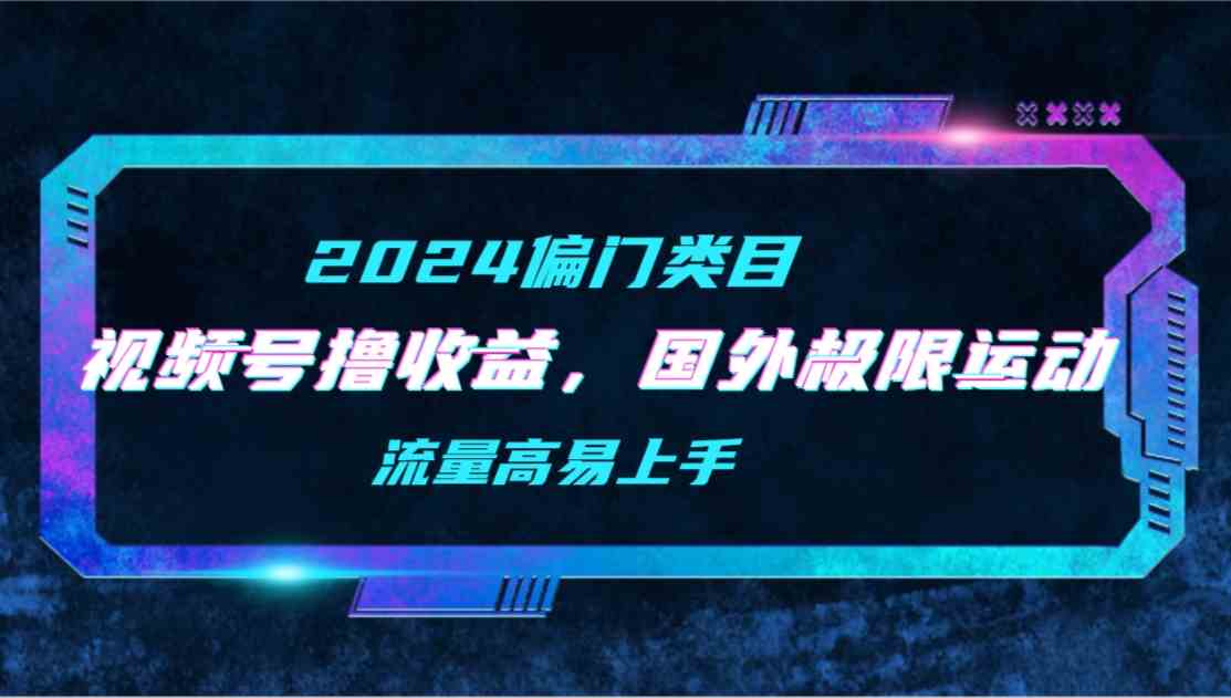 （9774期）【2024偏门类目】视频号撸收益，二创国外极限运动视频锦集，流量高易上手-一知网