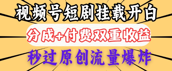 2025视频号短剧内测挂载开白权限，分成+付费双重收益，秒过原创流量爆炸，小白有手就会-一知网