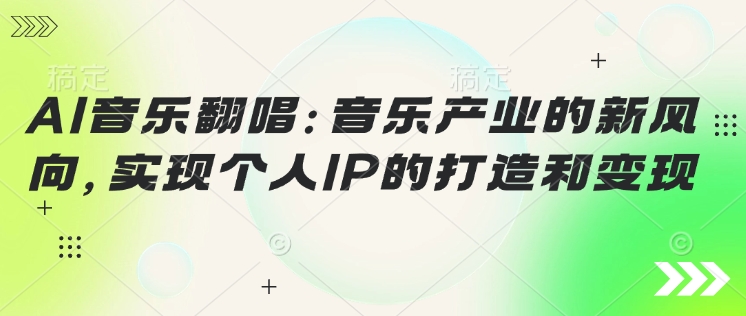 AI音乐翻唱：音乐产业的新风向，实现个人IP的打造和变现-一知网