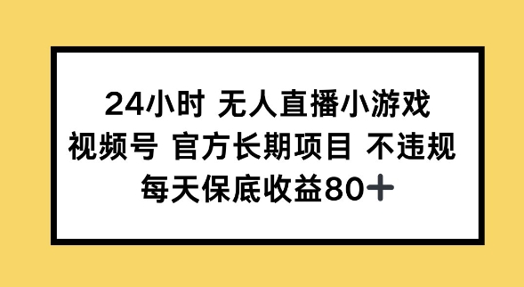 24小时无人直播小游戏，视频号官方长期项目，长期项目小白轻松可做每天保底收益80+-一知网