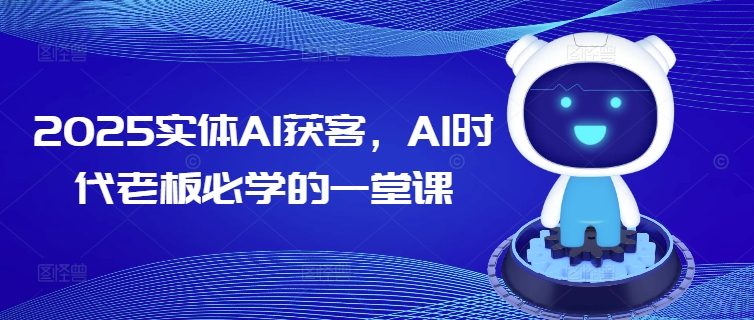 2025实体AI获客，AI时代老板必学的一堂课-一知网