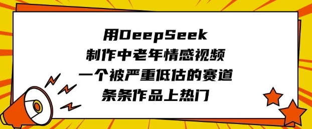 用DeepSeek制作中老年情感视频，一个被严重低估的赛道，条条作品上热门-一知网