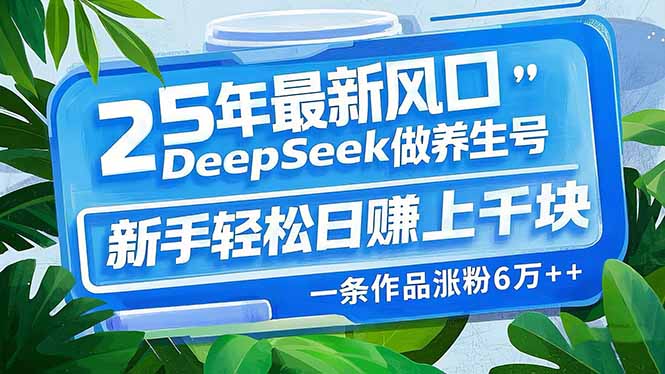 （14341期）25年最新风口，用DeepSeek做养生号，新手轻松日赚上千块，一条作品涨粉…-一知网