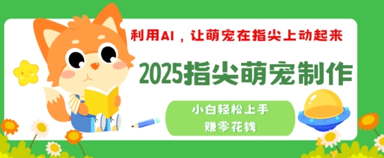 利用AI，让萌宠在指尖上动起来，2025指尖萌宠制作，小白轻松上手挣零花钱-一知网