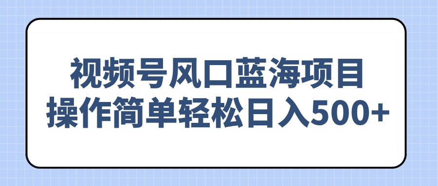 （14276期）视频号风口蓝海项目，操作简单轻松日入500+-一知网