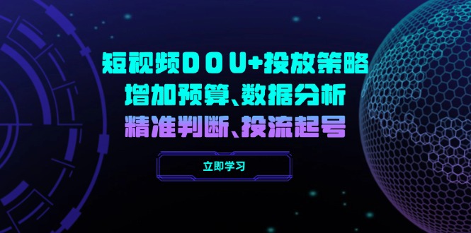 （14288期）短视频DOU+投放策略，增加预算、数据分析、精准判断，投流起号-一知网