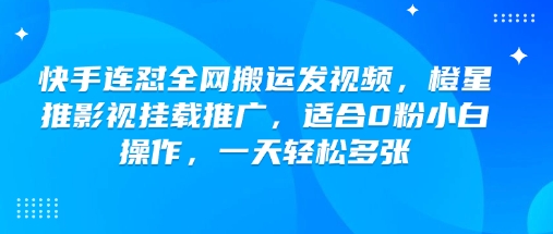 快手连怼全网搬运发视频，橙星推影视挂载推广，适合0粉小白操作，一天轻松多张-一知网