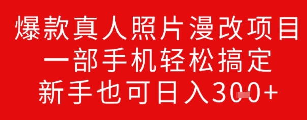 爆款真人照片漫改项目，一部手机轻松搞定，新手也可日入3张-一知网