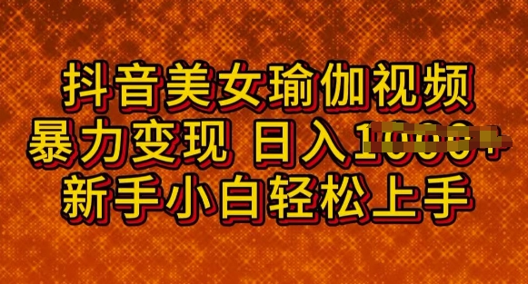 抖音美女瑜伽教程，轻松过原创，多种暴力变现方式，日入多张-一知网