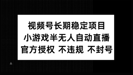 视频号长期稳定项目，小游戏半无人自动直播，官方授权 不违规 不封号-一知网