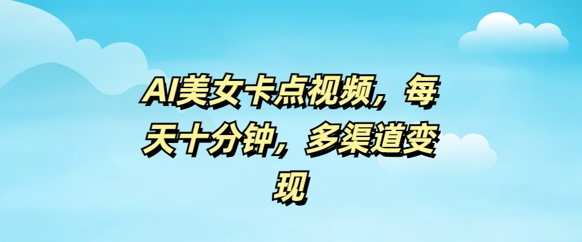 AI美女卡点视频，每天几分钟，多渠道变现-一知网