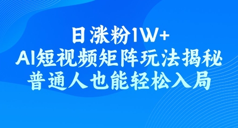 日涨粉1W+，AI短视频矩阵玩法揭秘，普通人也能轻松入局-一知网