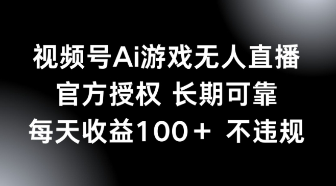 视频号AI游戏无人直播，官方授权 长期可靠，每天收益100+不违规-一知网