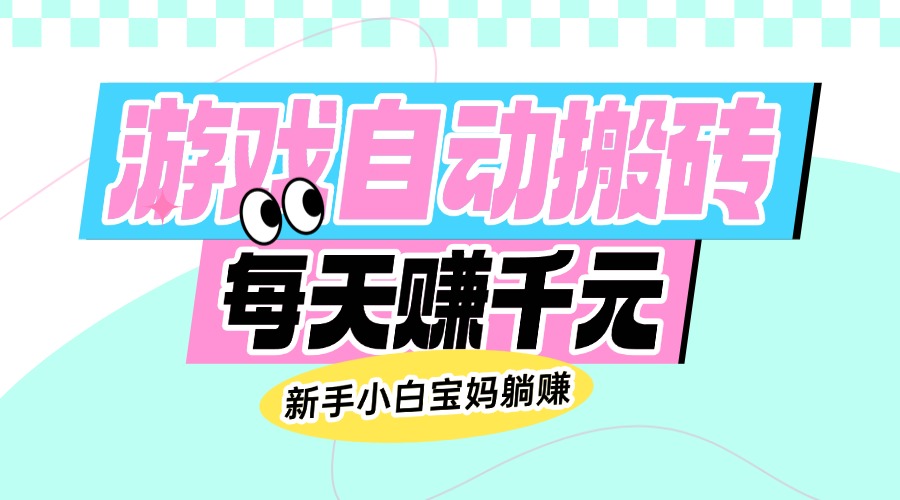 （14402期）老款游戏自动搬砖，每天赚千元，新手小白宝妈躺赚-一知网