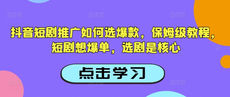 抖音短剧推广如何选爆款，保姆级教程，短剧想爆单，选剧是核心-一知网