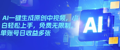 AI一键生成原创中视频，小白轻松上手，免费无限制，单账号日收益多张-一知网